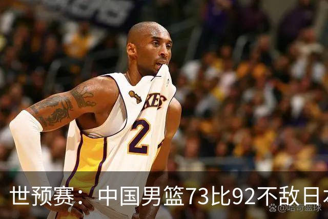 世预赛：中国男篮73比92不敌日本男篮