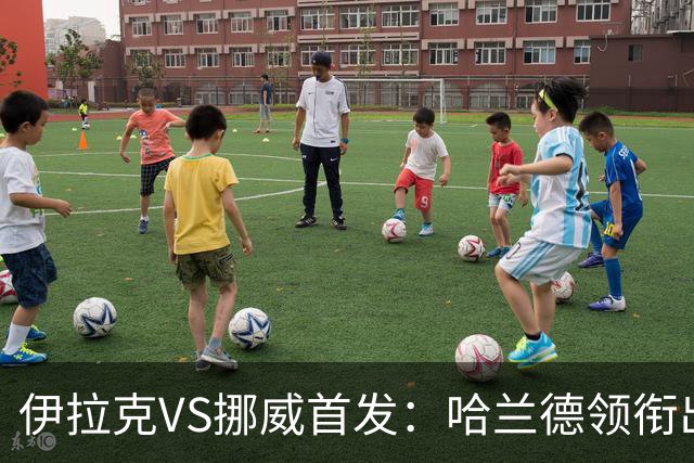 伊拉克VS挪威首发：哈兰德领衔出战 厄德高坐镇中枢