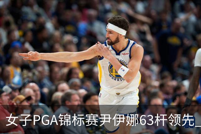 女子PGA锦标赛尹伊娜63杆领先 殷若宁张维维T27