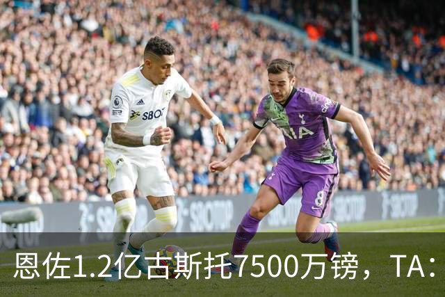 恩佐1.2亿/古斯托7500万镑，TA：若满足估值，切尔西愿出售二人