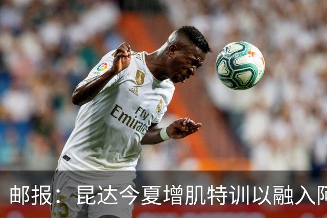 邮报：昆达今夏增肌特训以融入阿隆索体系，他能胜任边后卫边翼卫