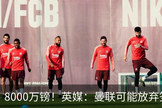8000万镑！英媒：曼联可能放弃签M费，西汉姆开价高达8000万镑
